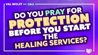 DO YOU PRAY FOR PROTECTION BEFORE YOU START THE HEALING SERVICES?  | Q&A with VAL WOLFF