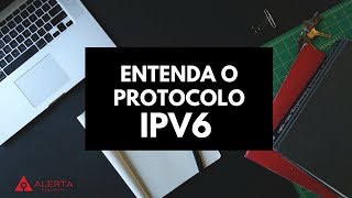 Entenda o Protocolo IPv6