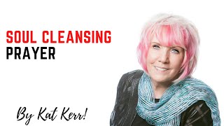 Soul Cleansing Prayer: by Kat Kerr