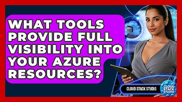 What Tools Provide Full Visibility Into Your Azure Resources? - Cloud Stack Studio