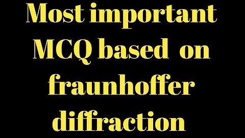 15 most important MCQ based on fraunhoffer diffraction with full explanation