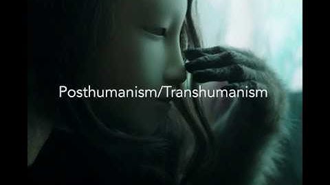 Posthumanism/Transhumanism