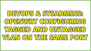 DevOps & SysAdmins: OpenWrt Configuring Tagged and Untagged VLAN on the Same Port (4 Solutions!!)