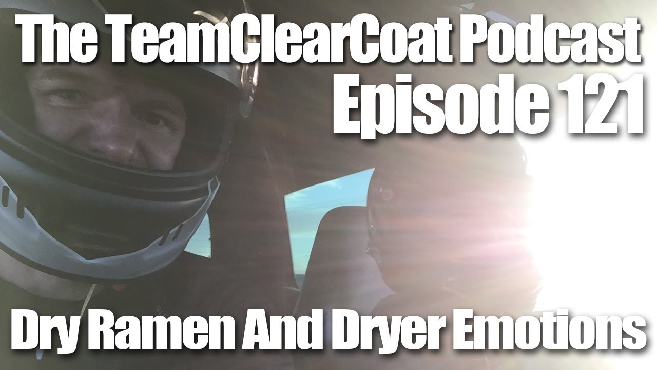 The TeamClearCoat Podcast - Episode 121 - Dry Ramen AND EMOTIONS