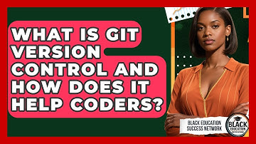 What Is Git Version Control And How Does It Help Coders? - Black Education Success Network