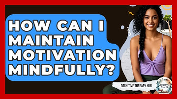 How Can I Maintain Motivation Mindfully? - Cognitive Therapy Hub