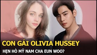 Con gái Olivia Hussey hẹn hò mỹ nam Cha Eun Woo?