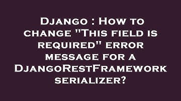 Django : How to change "This field is required" error message for a DjangoRestFramework serializer?