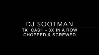 TK & Cash - 3X In A Row - Chopped & Screwed By: Dj Sootman