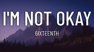 6IXTEENTH - I'm Not Okay (Lyrics)