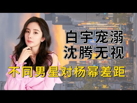 不同男星对杨幂差距有多大？华晨宇娇羞，李现冷漠，刘恺威曾爱过