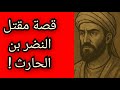 النضر بن الحارث الرجل الذي ق تل لأنه نافس القرآن والمسكوت عنه في التاريخ معلومة تاريخية 