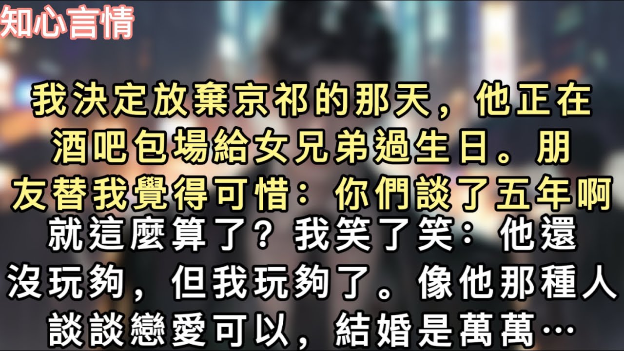 我決定放棄京祁的那天，他正在酒吧包場給女兄弟過生日。朋友替我覺得可惜：「你們談了五年啊，就這麼算了？」我笑了笑：「他還沒玩夠，但我玩夠了…#一口氣看完 #追妻火葬場 #言情 #小說 