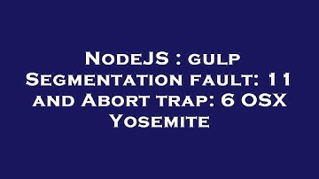 NodeJS : gulp Segmentation fault: 11 and Abort trap: 6 OSX Yosemite