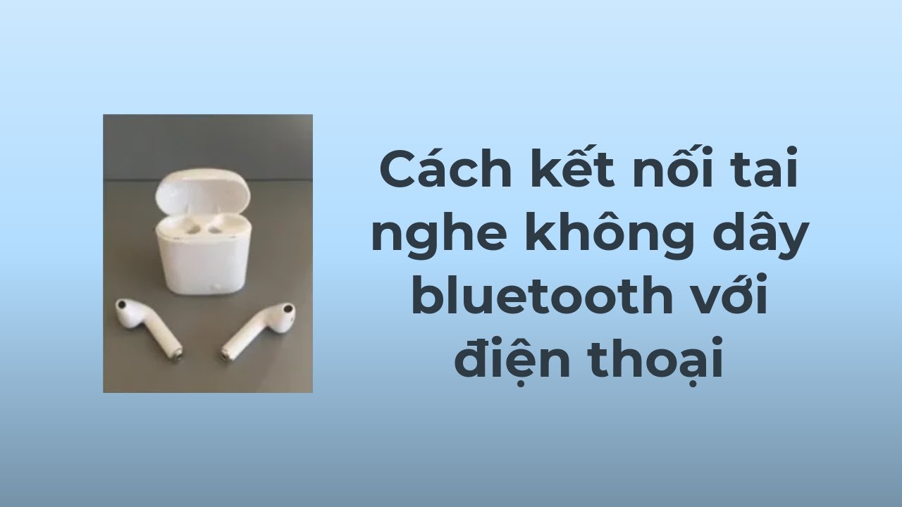 Cách kết nối tai nghe không dây với điện thoại - Hướng dẫn chi tiết và dễ hiểu
