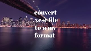 How to convert .xesc files to .wmv format very easily