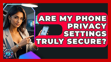 Are My Phone Privacy Settings Truly Secure? - Phone Fix and Features