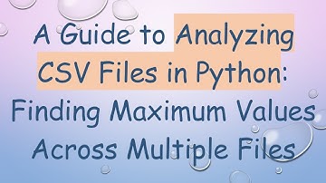 A Guide to Analyzing CSV Files in Python: Finding Maximum Values Across Multiple Files