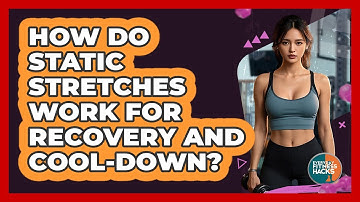 How Do Static Stretches Work For Recovery And Cool-Down?