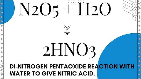 Reaction between Dinitrogen pentaOXIDE and water to give Nitric acid.    N2O5 + H2O → 2HNO3
