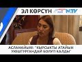 АСЛАНАЙЫМ: "КЫРСЫКТЫ АТАЙЫН УЮШТУРГАНДАЙ БОЛУП КАЛДЫ"