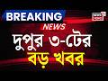 Today Breaking News | দুপুর ৩-টের বড় খবর | Suvendu Adhikari News | West Bengal Government | Weather