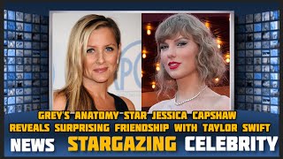 Grey's Anatomy star Jessica Capshaw reveals surprising friendship with Taylor Swift