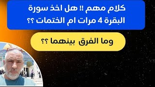 كلام مهم  هل اخذ سورة البقره ٤ مرات ام الختمات ؟؟ وما الفرق  بينهما ؟؟