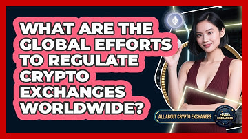 What Are The Global Efforts To Regulate Crypto Exchanges Worldwide? - All About Crypto Exchanges