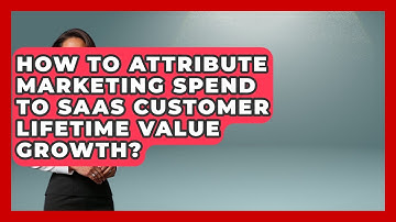 How To Attribute Marketing Spend To SaaS Customer Lifetime Value Growth? - Saas Marketing Wizards