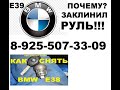 Заклинил руль бмв е39 +7-925-507-33-09 ремонт