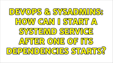 DevOps & SysAdmins: How can I start a systemd service after one of its dependencies starts?