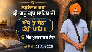 ਅੰਧੇ ਤੂੰ ਬੈਠਾ ਕੰਧੀ ਪਾਹਿ ॥ ਲੜੀਵਾਰ ਕਥਾ ਸ਼੍ਰੀ ਗੁਰੂ ਗ੍ਰੰਥ ਸਾਹਿਬ ਜੀ ਪਿੰਡ ਮੁਸਤਫਾਬਾਦ ਸੈਦਾਂ