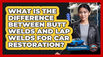 What Is The Difference Between Butt Welds And Lap Welds For Car Restoration?