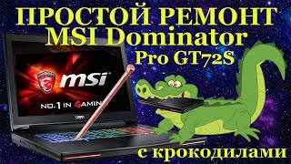 Простой ремонт ноутбука MSI Dominator Pro GT72S, крокодилы и сложности диагностики