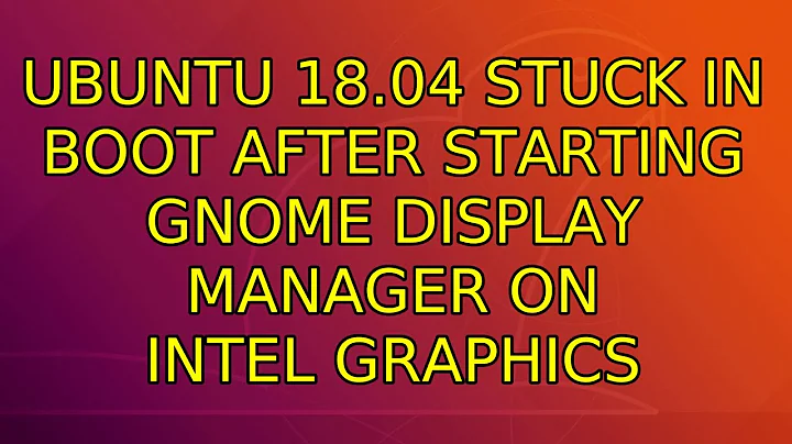 Ubuntu: Ubuntu 18.04 stuck in boot after starting Gnome Display Manager on Intel Graphics