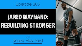 Ep. 283 - Jared Maynard: Rebuilding Stronger