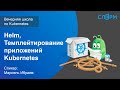 13. Helm. Темплейтирование приложений Kubernetes. Вечерняя школа Слёрма по Kubernetes.