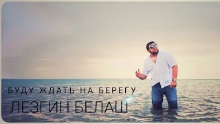 Лезгин Белаш - Буду ждать на берегу - Премьера клипа 2020