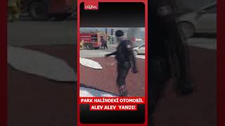 Park halindeki otomobil alev alev yadnı! Araç kullanılmaz hale geldi! #shorts