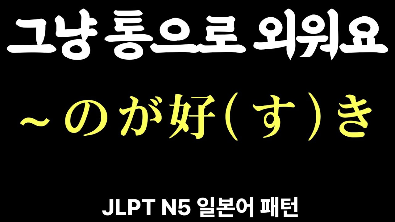 JLPT N5 문형, 문법 | 〜のが好(す)き 등 | 일본어 패턴 | 기초 일본어 | 예문으로 정리 | 자면서 듣는 일본어 20개