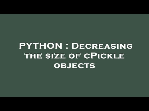 PYTHON : Decreasing the size of cPickle objects