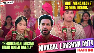 Adit Tantang Semua Orang: Pernikahan Laksmi Tidak Boleh Batal! MANGAL LAKSHMI EPISODE HARI INI ANTV