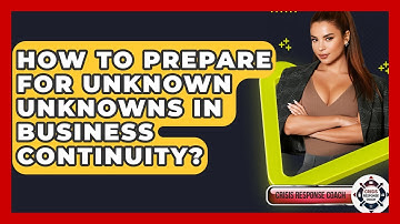 How To Prepare For Unknown Unknowns In Business Continuity? - Crisis Response Coach
