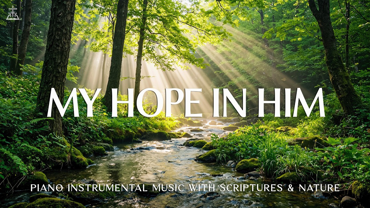 My Hope in Him: Soaking Worship, Prayer Music & Healing Music With Scriptures 🌿 CHRISTIAN piano