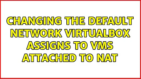 Changing the default network VirtualBox assigns to VMs attached to NAT (2 Solutions!!)