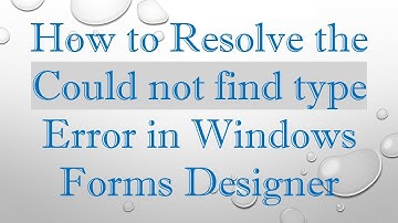 How to Resolve the Could not find type Error in Windows Forms Designer