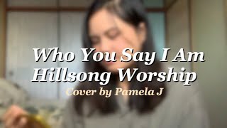 Video thumbnail of "Who You Say I Am Hillsong Worship Cover by Pamela J"