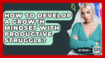 How To Develop A Growth Mindset With Productive Struggle? - CBT for Gen Z