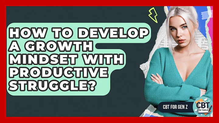 How To Develop A Growth Mindset With Productive Struggle? - CBT for Gen Z